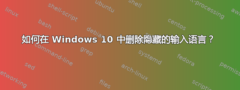 如何在 Windows 10 中删除隐藏的输入语言？