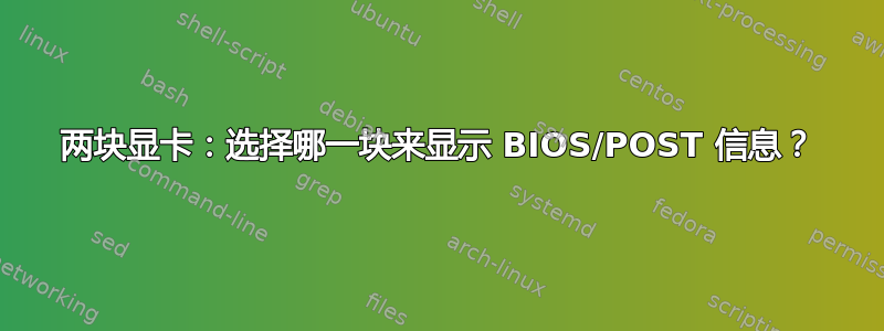 两块显卡：选择哪一块来显示 BIOS/POST 信息？