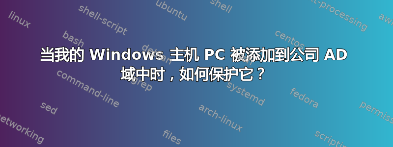 当我的 Windows 主机 PC 被添加到公司 AD 域中时，如何保护它？