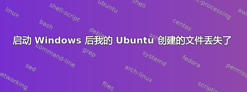 启动 Windows 后我的 Ubuntu 创建的文件丢失了