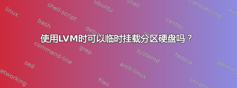 使用LVM时可以临时挂载分区硬盘吗？