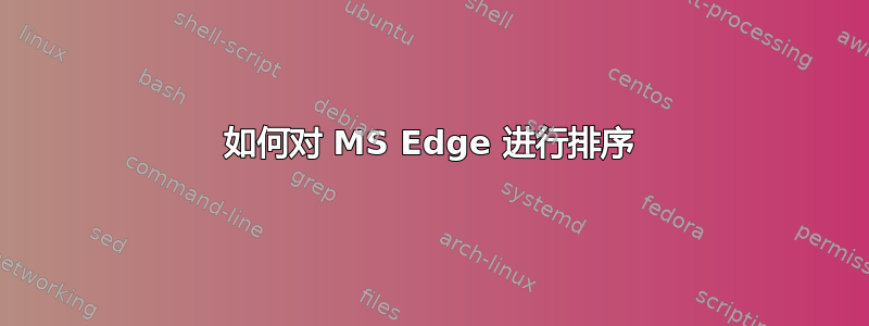 如何对 MS Edge 进行排序