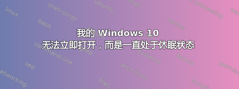 我的 Windows 10 无法立即打开，而是一直处于休眠状态