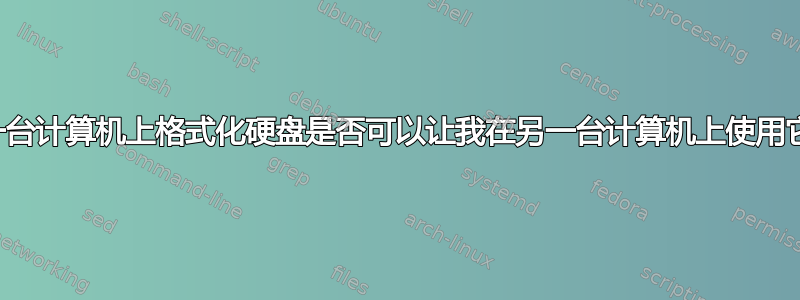 在一台计算机上格式化硬盘是否可以让我在另一台计算机上使用它？