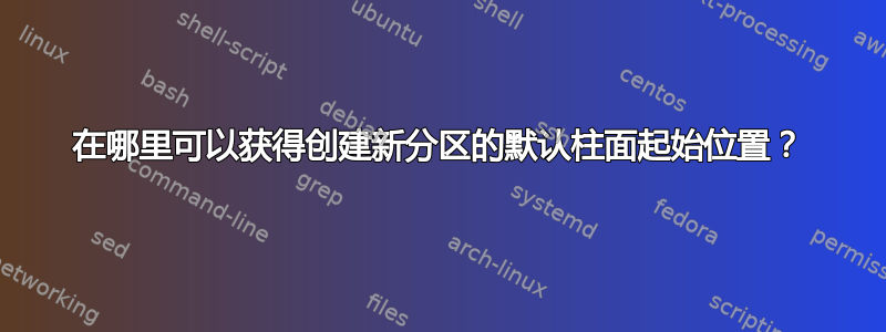 在哪里可以获得创建新分区的默认柱面起始位置？