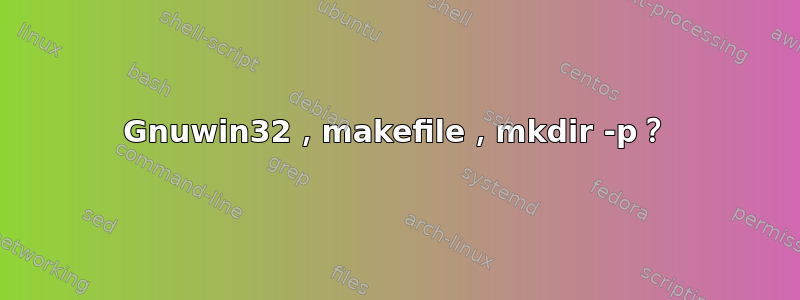 Gnuwin32，makefile，mkdir -p？