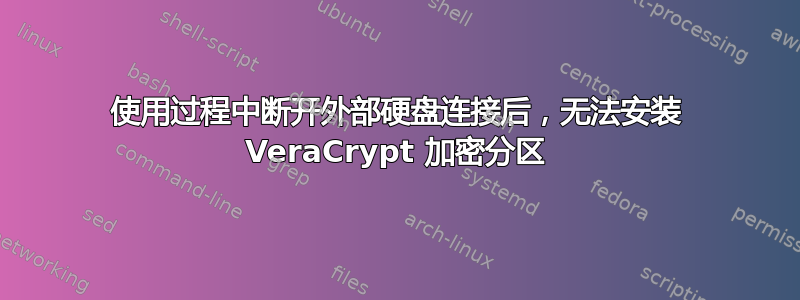 使用过程中断开外部硬盘连接后，无法安装 VeraCrypt 加密分区