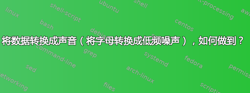 将数据转换成声音（将字母转换成低频噪声），如何做到？