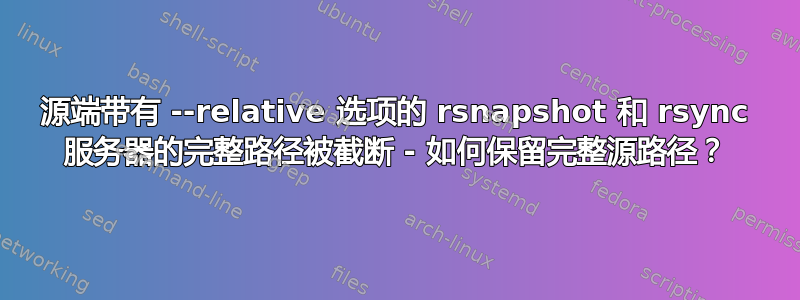 源端带有 --relative 选项的 rsnapshot 和 rsync 服务器的完整路径被截断 - 如何保留完整源路径？