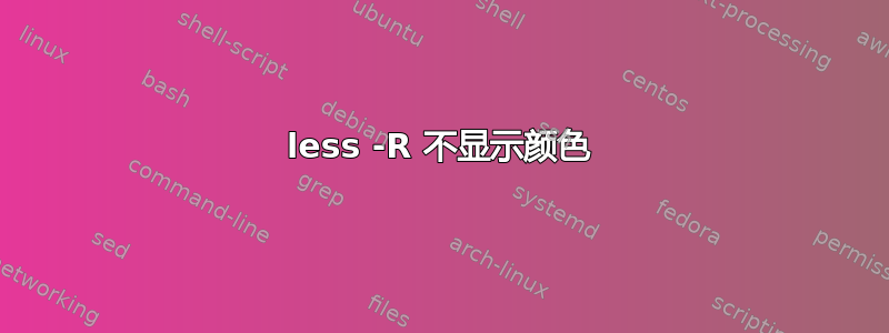 less -R 不显示颜色