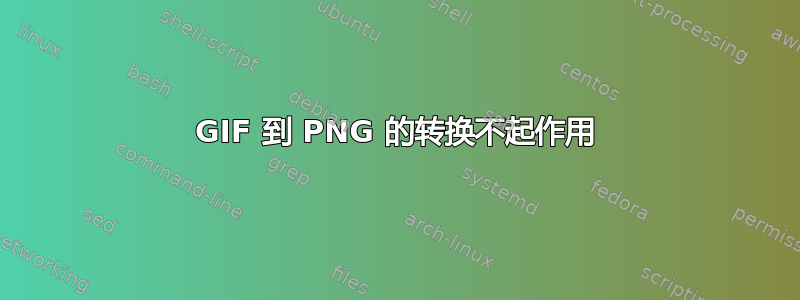 GIF 到 PNG 的转换不起作用