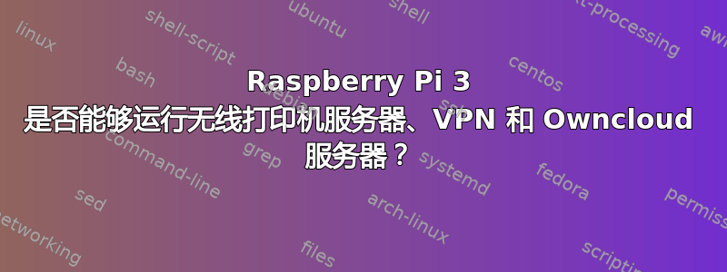 Raspberry Pi 3 是否能够运行无线打印机服务器、VPN 和 Owncloud 服务器？