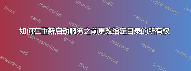 如何在重新启动服务之前更改给定目录的所有权