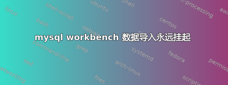 mysql workbench 数据导入永远挂起