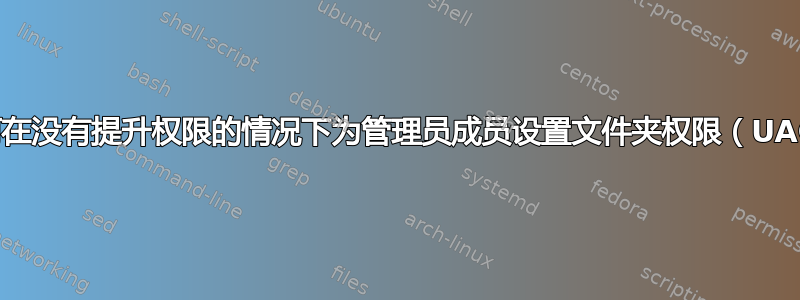 如何在没有提升权限的情况下为管理员成员设置文件夹权限（UAC）