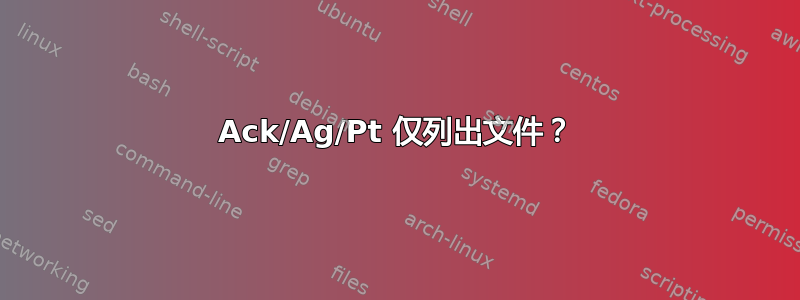 Ack/Ag/Pt 仅列出文件？