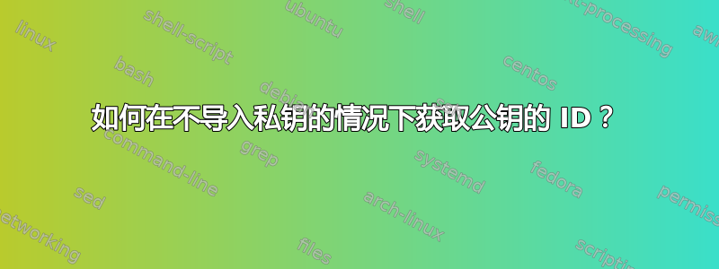 如何在不导入私钥的情况下获取公钥的 ID？