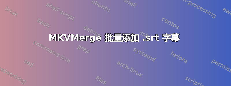 MKVMerge 批量添加 .srt 字幕