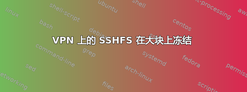 VPN 上的 SSHFS 在大块上冻结