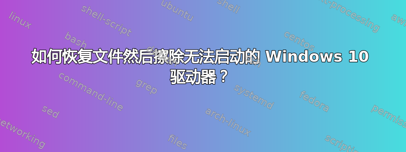 如何恢复文件然后擦除无法启动的 Windows 10 驱动器？