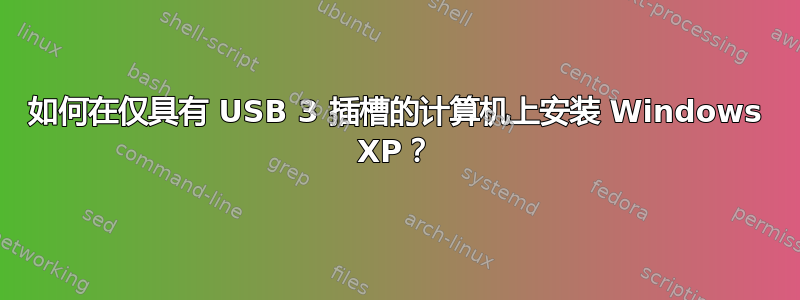 如何在仅具有 USB 3 插槽的计算机上安装 Windows XP？