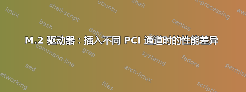 M.2 驱动器：插入不同 PCI 通道时的​​性能差异