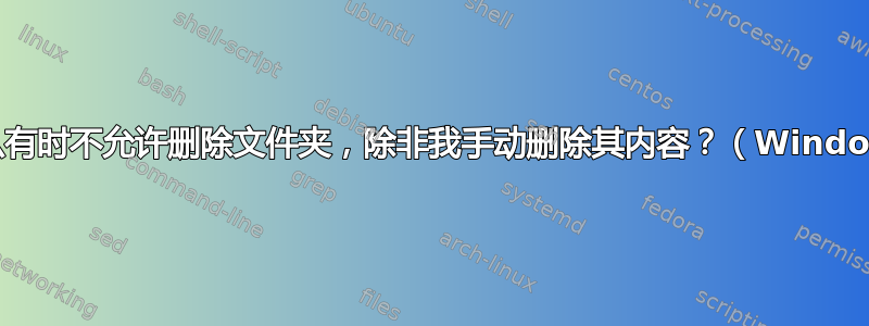 为什么有时不允许删除文件夹，除非我手动删除其内容？（Windows）