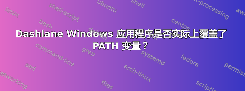 Dashlane Windows 应用程序是否实际上覆盖了 PATH 变量？