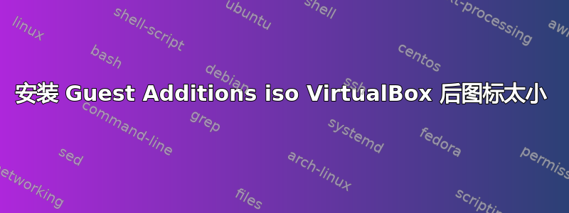 安装 Guest Additions iso VirtualBox 后图标太小