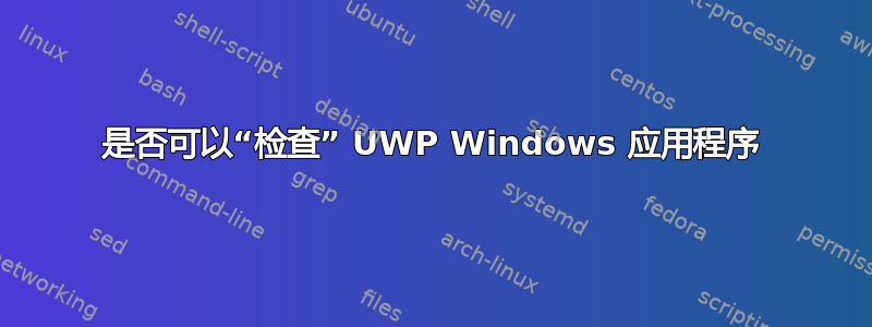 是否可以“检查” UWP Windows 应用程序