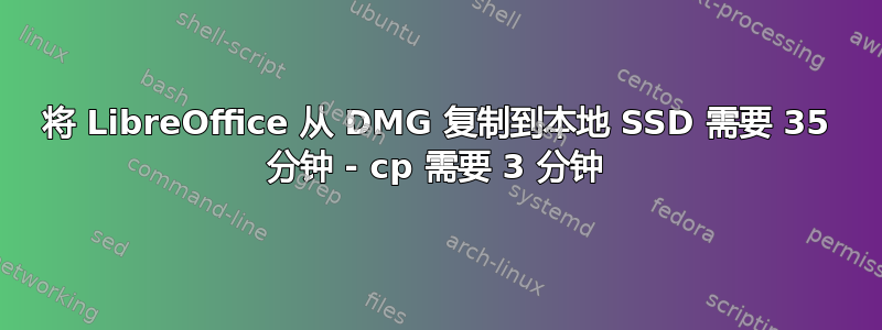 将 LibreOffice 从 DMG 复制到本地 SSD 需要 35 分钟 - cp 需要 3 分钟