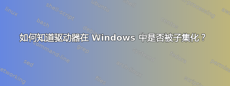 如何知道驱动器在 Windows 中是否被子集化？