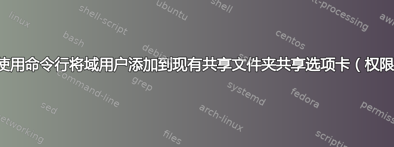 如何使用命令行将域用户添加到现有共享文件夹共享选项卡（权限）？