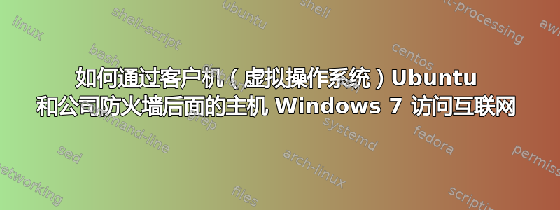 如何通过客户机（虚拟操作系统）Ubuntu 和公司防火墙后面的主机 Windows 7 访问互联网