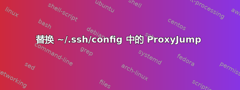 替换 ~/.ssh/config 中的 ProxyJump