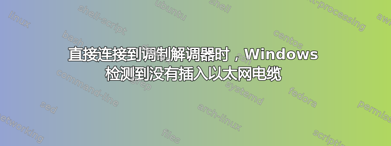 直接连接到调制解调器时，Windows 检测到没有插入以太网电缆