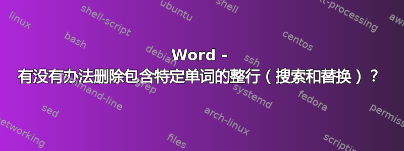 Word - 有没有办法删除包含特定单词的整行（搜索和替换）？