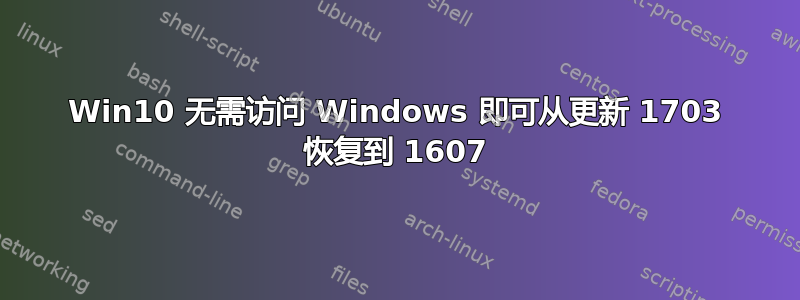 Win10 无需访问 Windows 即可从更新 1703 恢复到 1607