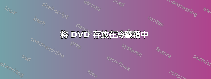 将 DVD 存放在冷藏箱中