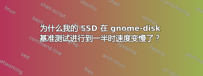 为什么我的 SSD 在 gnome-disk 基准测试进行到一半时速度变慢了？