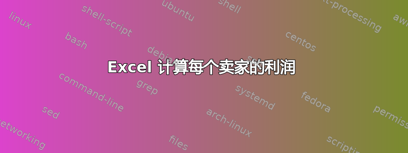 Excel 计算每个卖家的利润