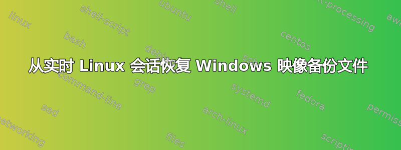 从实时 Linux 会话恢复 Windows 映像备份文件