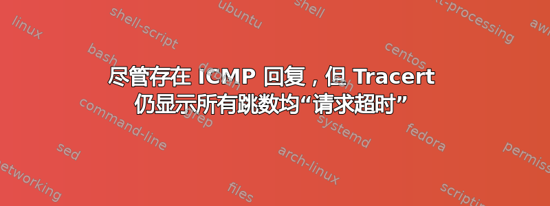 尽管存在 ICMP 回复，但 Tracert 仍显示所有跳数均“请求超时”