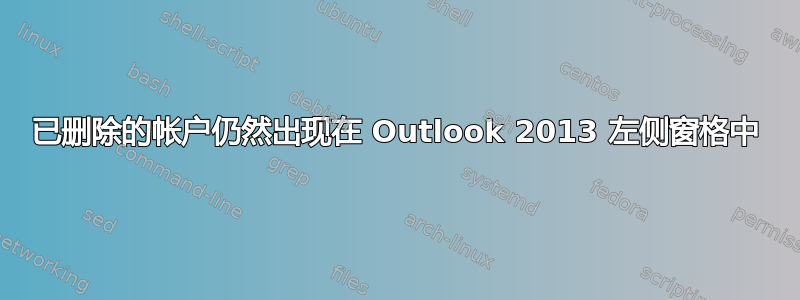 已删除的帐户仍然出现在 Outlook 2013 左侧窗格中