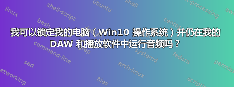 我可以锁定我的电脑（Win10 操作系统）并仍在我的 DAW 和播放软件中运行音频吗？