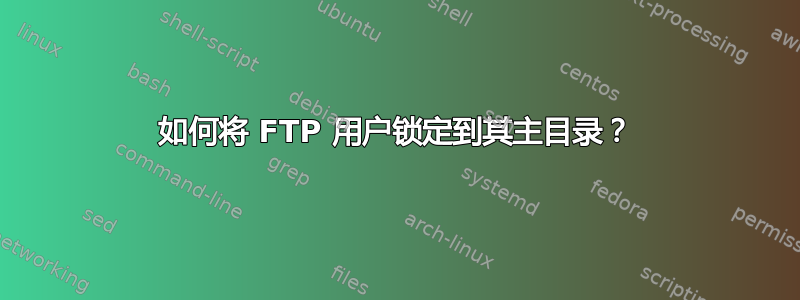 如何将 FTP 用户锁定到其主目录？