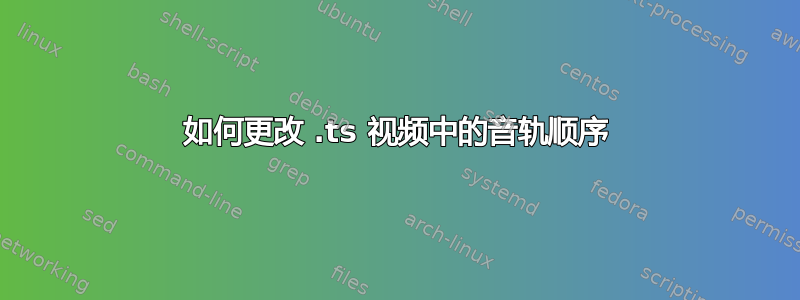 如何更改 .ts 视频中的音轨顺序