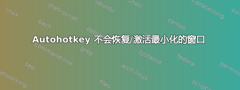 Autohotkey 不会恢复/激活最小化的窗口