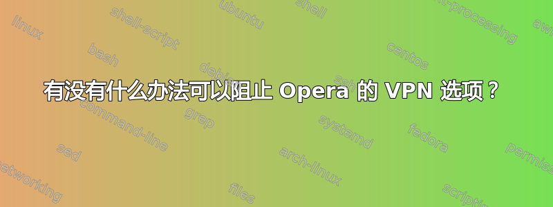 有没有什么办法可以阻止 Opera 的 VPN 选项？