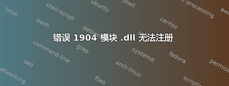 错误 1904 模块 .dll 无法注册